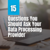 15 essential questions to evaluate your data processing provider, ensuring efficiency and reliability for your business's data needs.